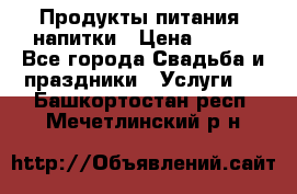 Продукты питания, напитки › Цена ­ 100 - Все города Свадьба и праздники » Услуги   . Башкортостан респ.,Мечетлинский р-н